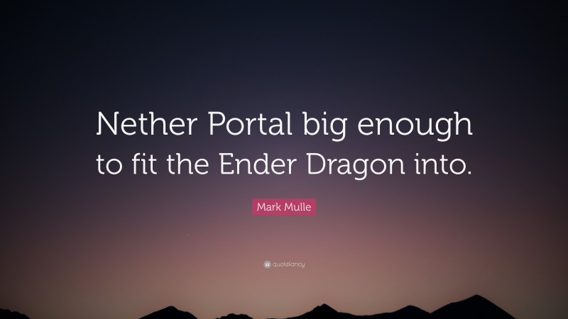 Mark Mulle Quote: “Nether Portal big enough to fit the Ender Dragon into.”