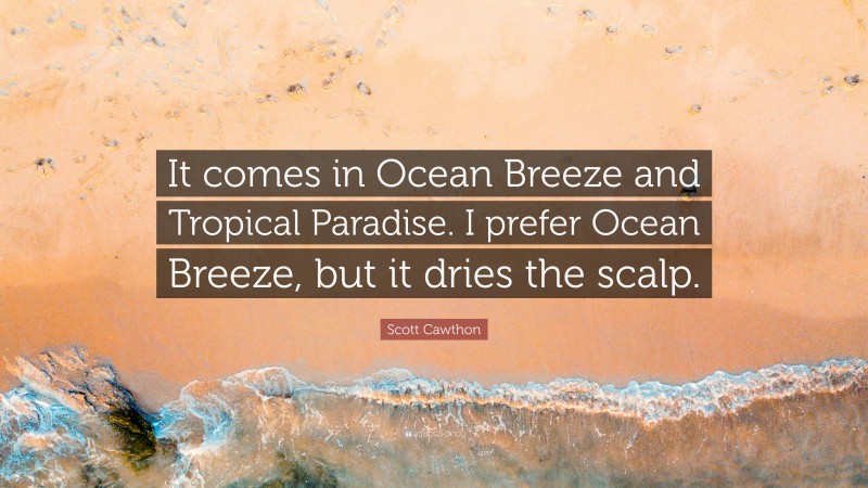 Scott Cawthon Quote: “It comes in Ocean Breeze and Tropical Paradise. I prefer Ocean Breeze, but it dries the scalp.”