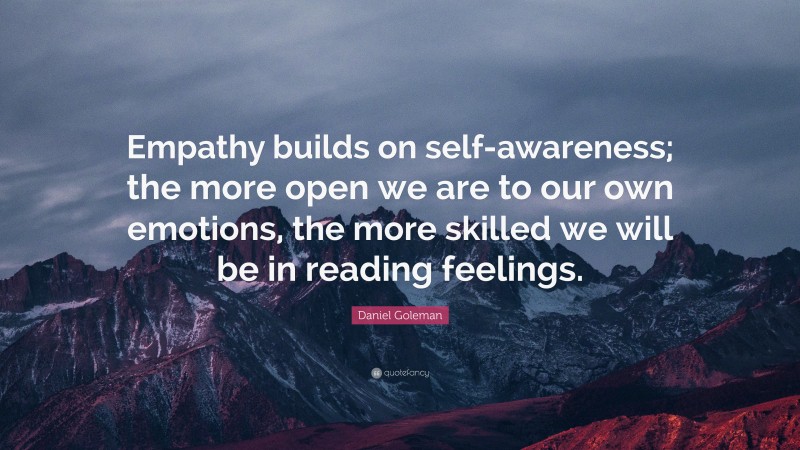 Daniel Goleman Quote: “Empathy builds on self-awareness; the more open ...