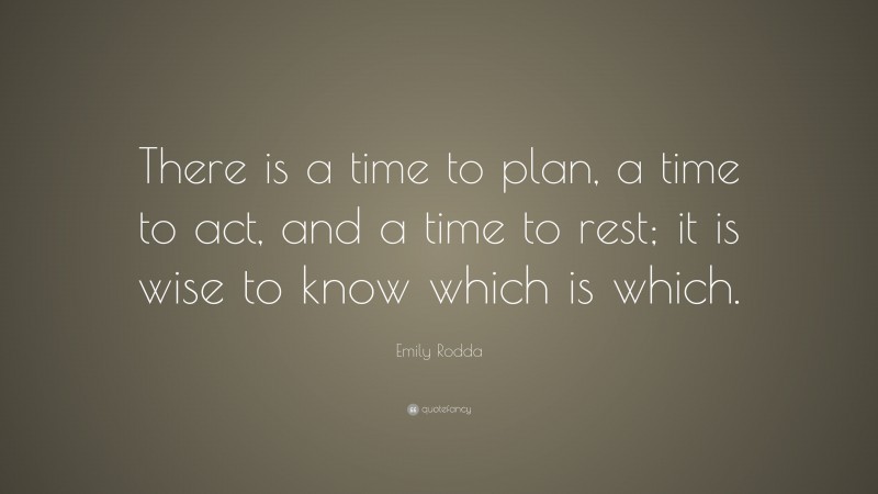 Emily Rodda Quote: “There is a time to plan, a time to act, and a time to rest; it is wise to know which is which.”