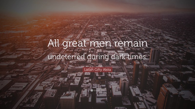 Lailah Gifty Akita Quote: “All great men remain undeterred during dark times.”