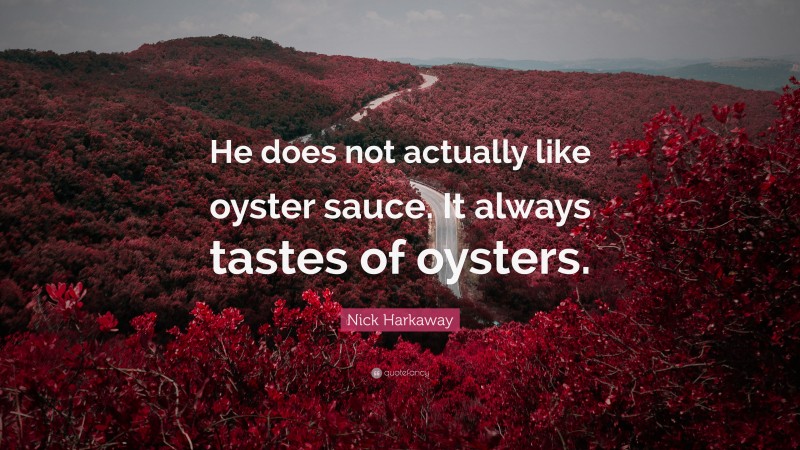 Nick Harkaway Quote: “He does not actually like oyster sauce. It always tastes of oysters.”