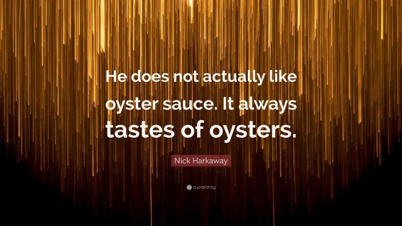 Nick Harkaway Quote: “He does not actually like oyster sauce. It always tastes of oysters.”