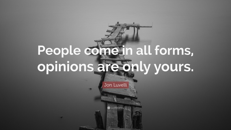 Jon Luvelli Quote: “People come in all forms, opinions are only yours.”