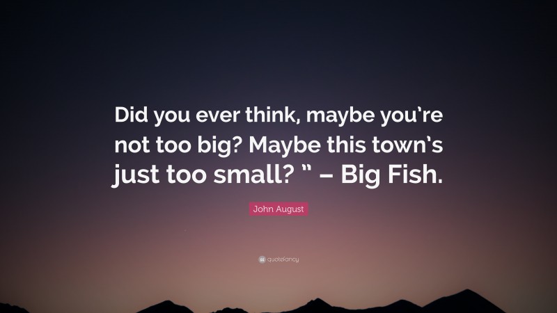 John August Quote: “Did you ever think, maybe you’re not too big? Maybe this town’s just too small? ” – Big Fish.”