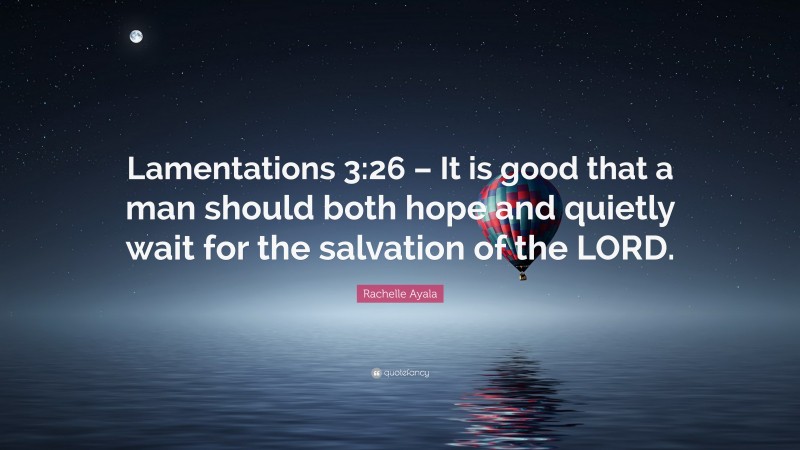 Rachelle Ayala Quote: “Lamentations 3:26 – It is good that a man should both hope and quietly wait for the salvation of the LORD.”