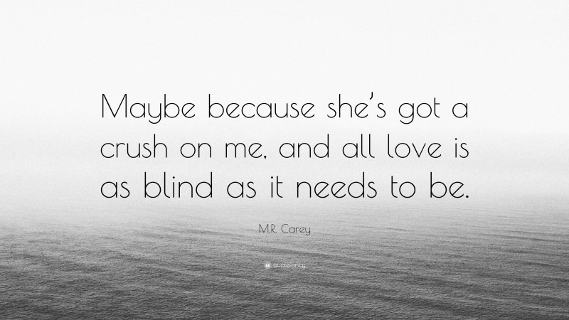 M.R. Carey Quote: “Maybe because she’s got a crush on me, and all love is as blind as it needs to be.”