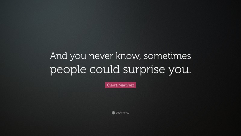 Cierra Martinez Quote: “And you never know, sometimes people could surprise you.”