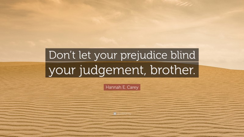 Hannah E. Carey Quote: “Don’t let your prejudice blind your judgement, brother.”