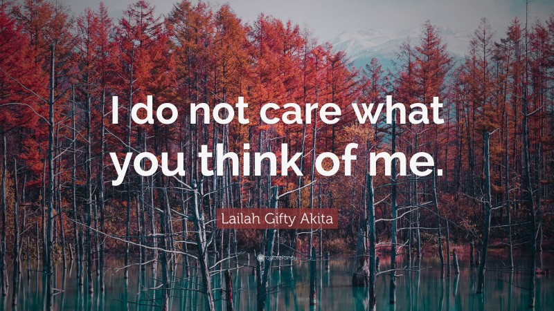 Lailah Gifty Akita Quote: “I do not care what you think of me.”