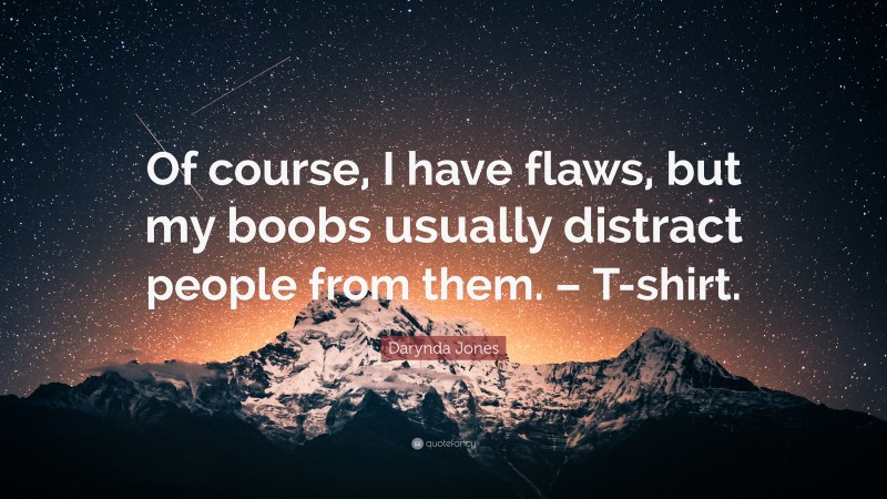 Darynda Jones Quote: “Of course, I have flaws, but my boobs usually distract people from them. – T-shirt.”