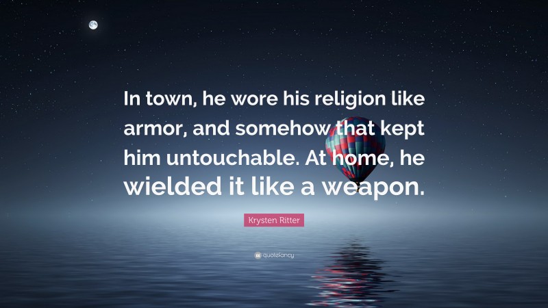 Krysten Ritter Quote: “In town, he wore his religion like armor, and somehow that kept him untouchable. At home, he wielded it like a weapon.”