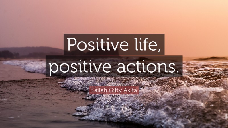 Lailah Gifty Akita Quote: “Positive life, positive actions.”