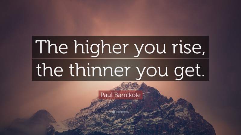 Paul Bamikole Quote: “The higher you rise, the thinner you get.”