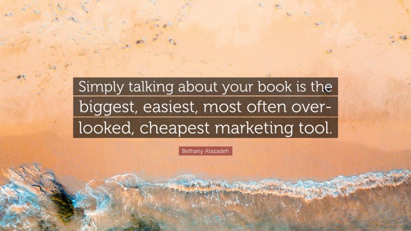 Bethany Atazadeh Quote: “Simply talking about your book is the biggest, easiest, most often over-looked, cheapest marketing tool.”