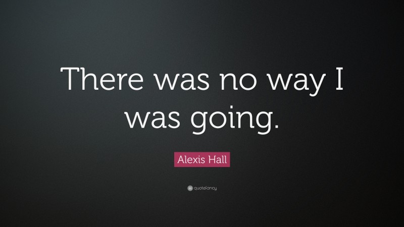 Alexis Hall Quote: “There was no way I was going.”