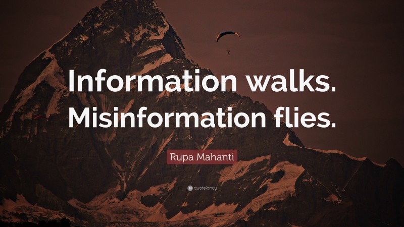 Rupa Mahanti Quote: “Information walks. Misinformation flies.”