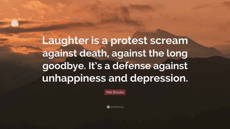 Mel Brooks Quote: “Laughter is a protest scream against death, against the long goodbye. It’s a defense against unhappiness and depression.”