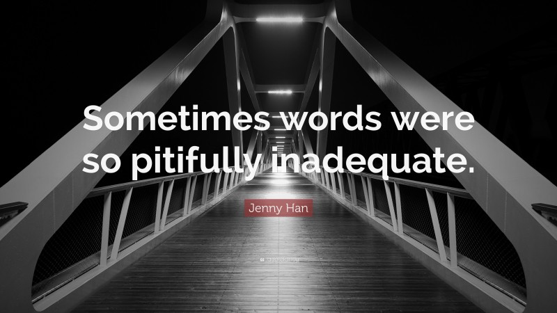 Jenny Han Quote: “Sometimes words were so pitifully inadequate.”