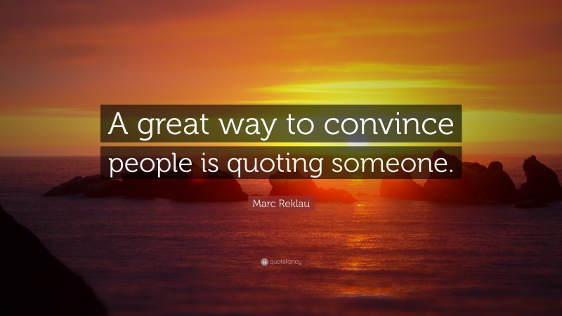 Marc Reklau Quote: “A great way to convince people is quoting someone.”