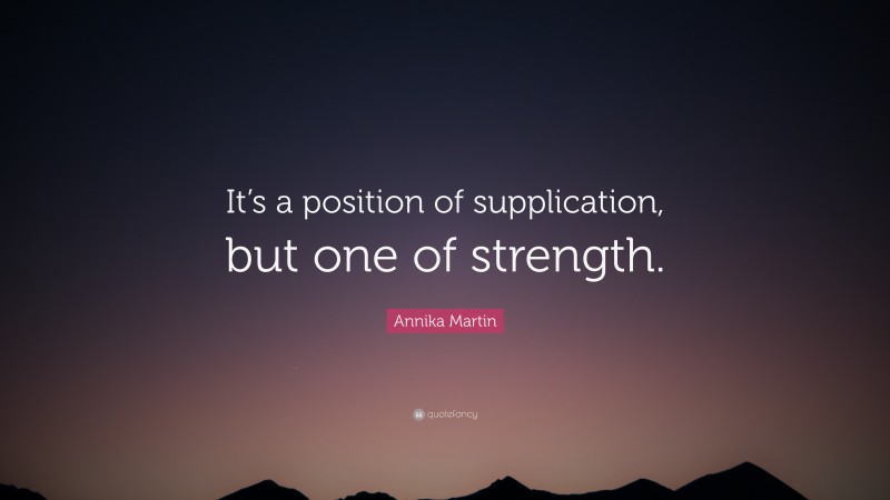 Annika Martin Quote: “It’s a position of supplication, but one of strength.”