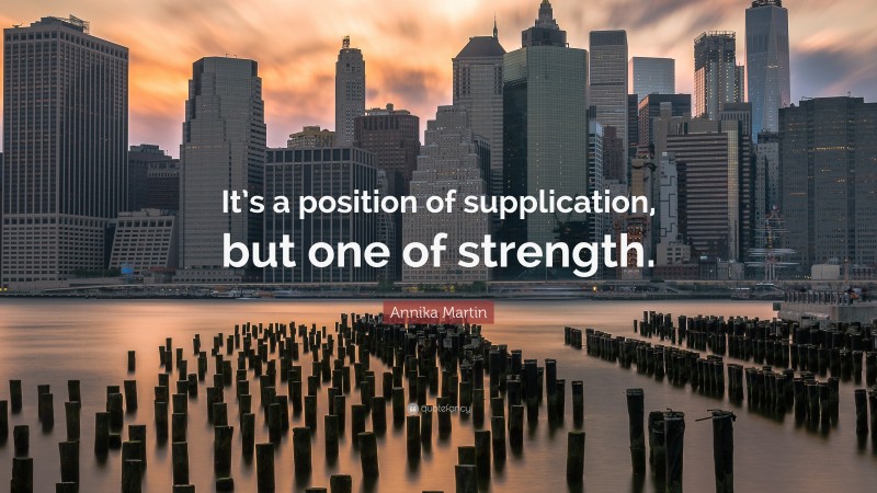 Annika Martin Quote: “It’s a position of supplication, but one of strength.”