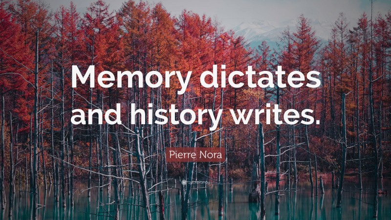 Pierre Nora Quote: “Memory dictates and history writes.”