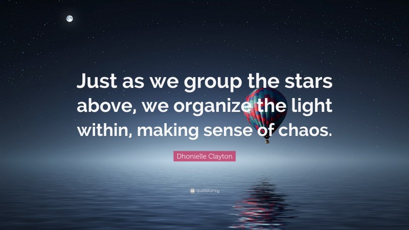 Dhonielle Clayton Quote: “Just as we group the stars above, we organize the light within, making sense of chaos.”