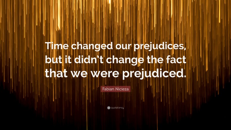 Fabian Nicieza Quote: “Time changed our prejudices, but it didn’t change the fact that we were prejudiced.”