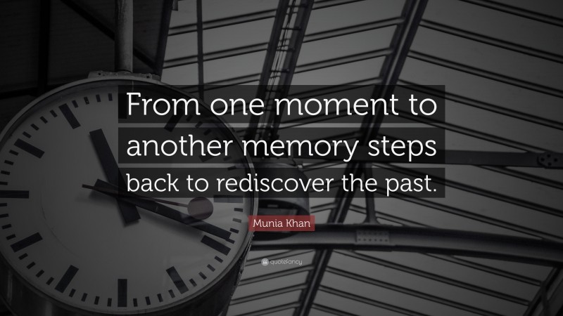 Munia Khan Quote: “From one moment to another memory steps back to rediscover the past.”