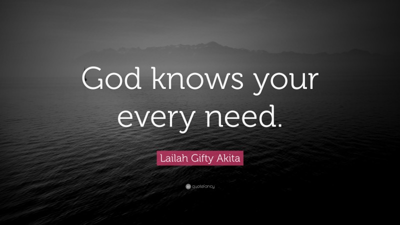 Lailah Gifty Akita Quote: “God knows your every need.”