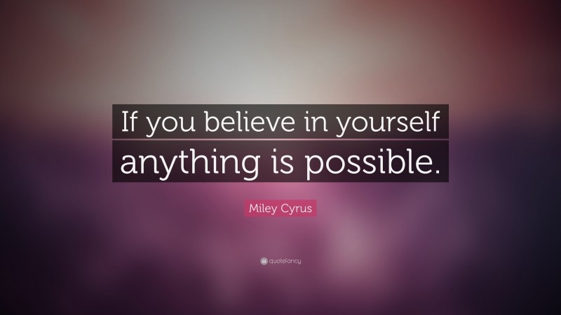 Miley Cyrus Quote: “If you believe in yourself anything is possible.”