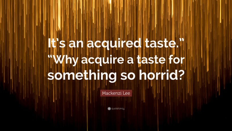 Mackenzi Lee Quote: “It’s an acquired taste.” “Why acquire a taste for something so horrid?”