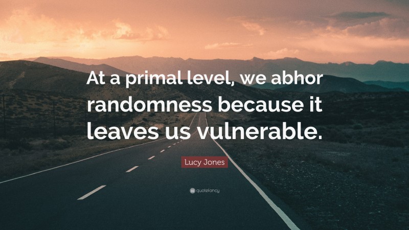 Lucy Jones Quote: “At a primal level, we abhor randomness because it leaves us vulnerable.”