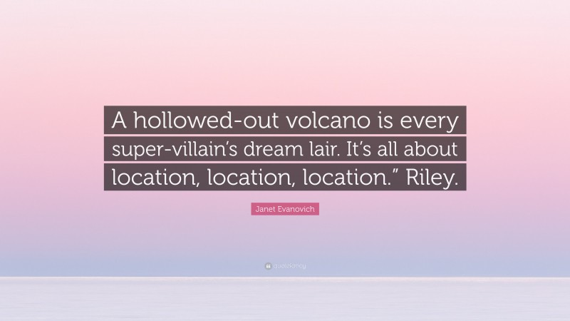 Janet Evanovich Quote: “A hollowed-out volcano is every super-villain’s dream lair. It’s all about location, location, location.” Riley.”