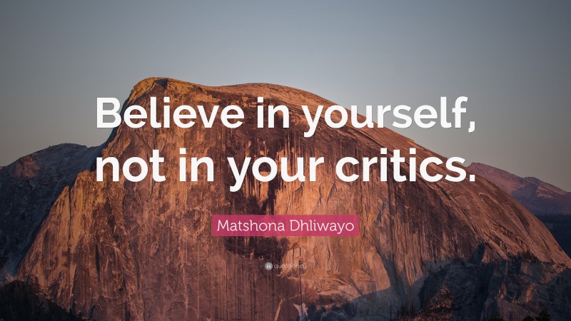 Matshona Dhliwayo Quote: “Believe in yourself, not in your critics.”