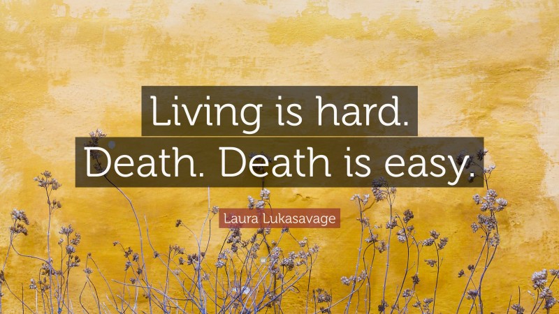 Laura Lukasavage Quote: “Living is hard. Death. Death is easy.”