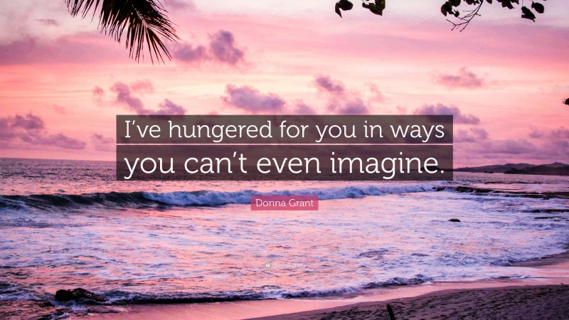 Donna Grant Quote: “I’ve hungered for you in ways you can’t even imagine.”