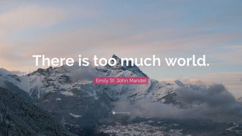 Emily St. John Mandel Quote: “There is too much world.”