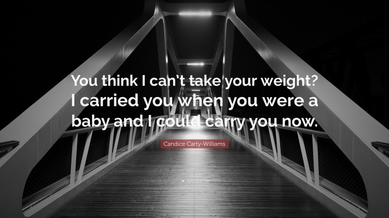 Candice Carty-Williams Quote: “You think I can’t take your weight? I carried you when you were a baby and I could carry you now.”