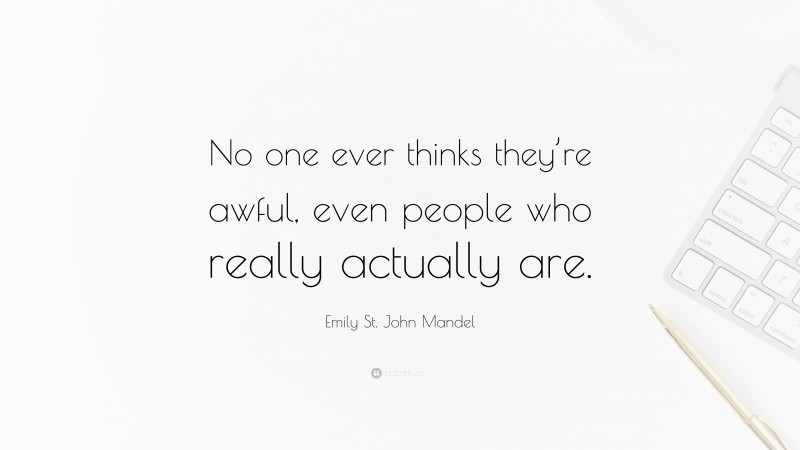 Emily St. John Mandel Quote: “No one ever thinks they’re awful, even people who really actually are.”
