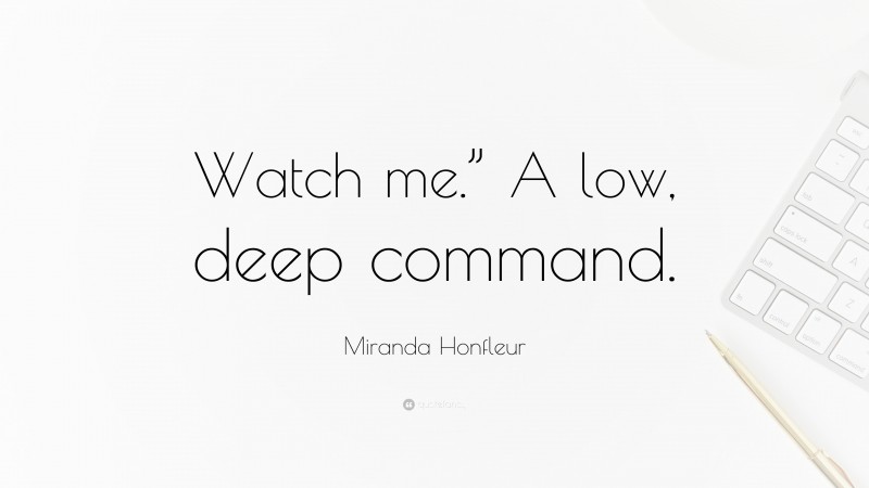 Miranda Honfleur Quote: “Watch me.” A low, deep command.”