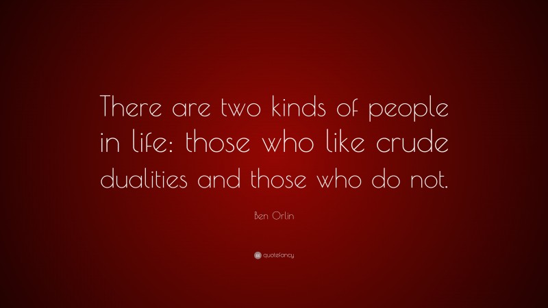 Ben Orlin Quote: “There are two kinds of people in life: those who like crude dualities and those who do not.”
