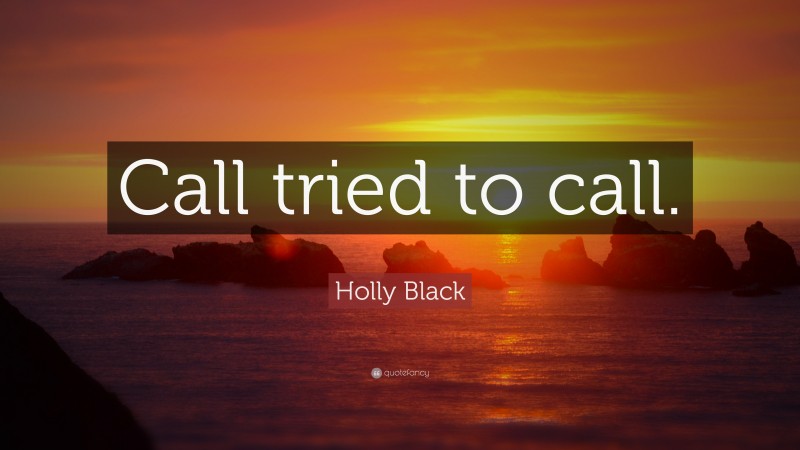 Holly Black Quote: “Call tried to call.”
