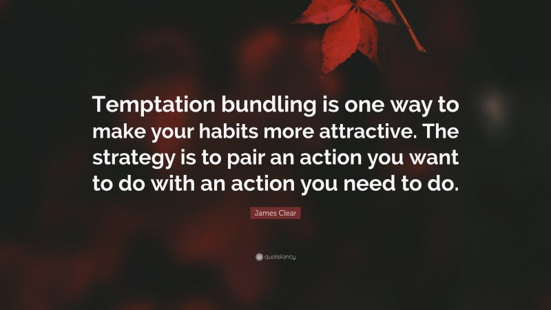 James Clear Quote: “Temptation Bundling Is One Way To Make Your Habits ...