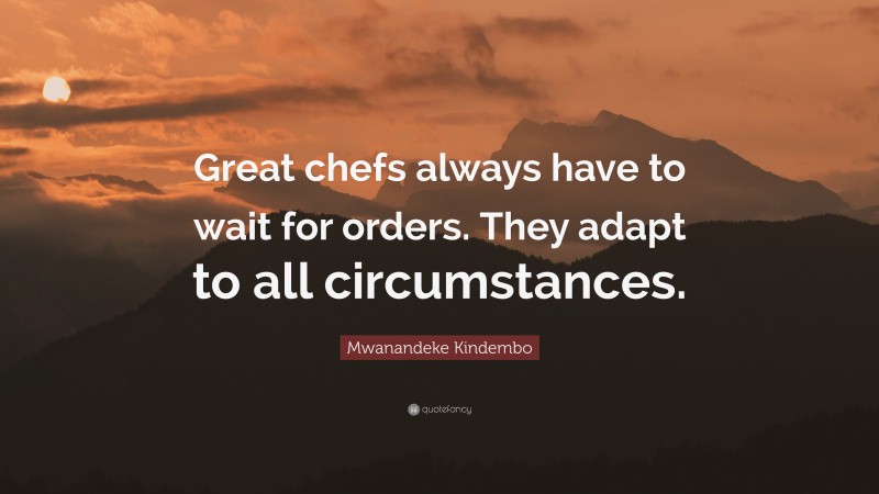 Mwanandeke Kindembo Quote: “Great chefs always have to wait for orders. They adapt to all circumstances.”