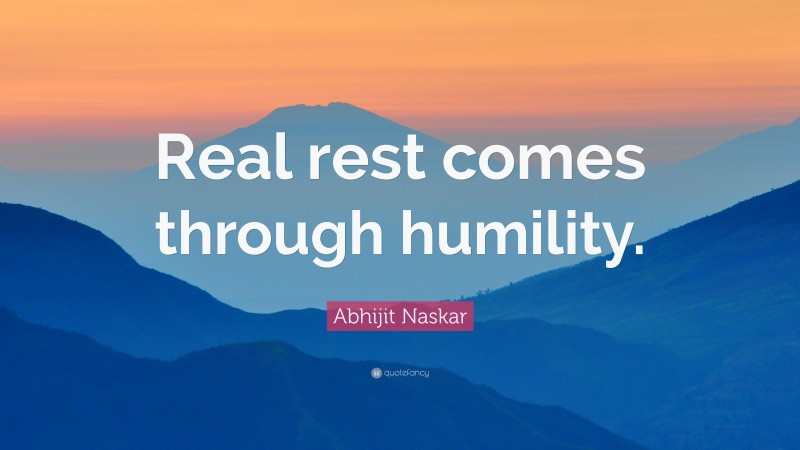 Abhijit Naskar Quote: “Real rest comes through humility.”