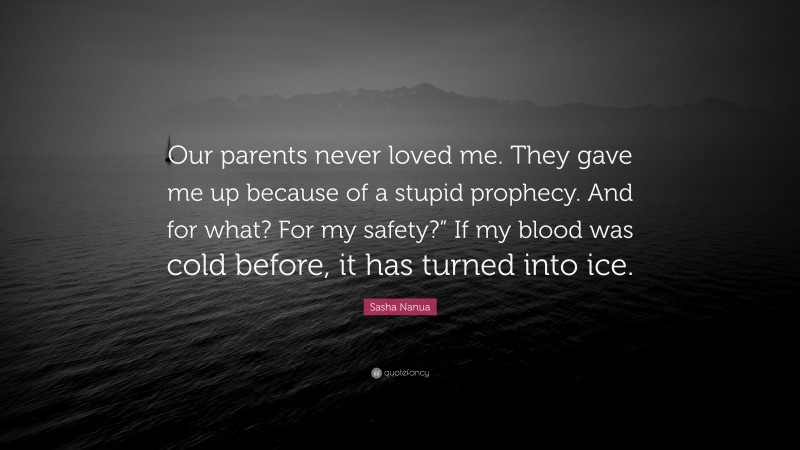 Sasha Nanua Quote: “Our parents never loved me. They gave me up because of a stupid prophecy. And for what? For my safety?” If my blood was cold before, it has turned into ice.”