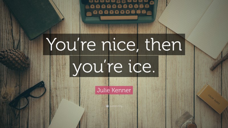 Julie Kenner Quote: “You’re nice, then you’re ice.”