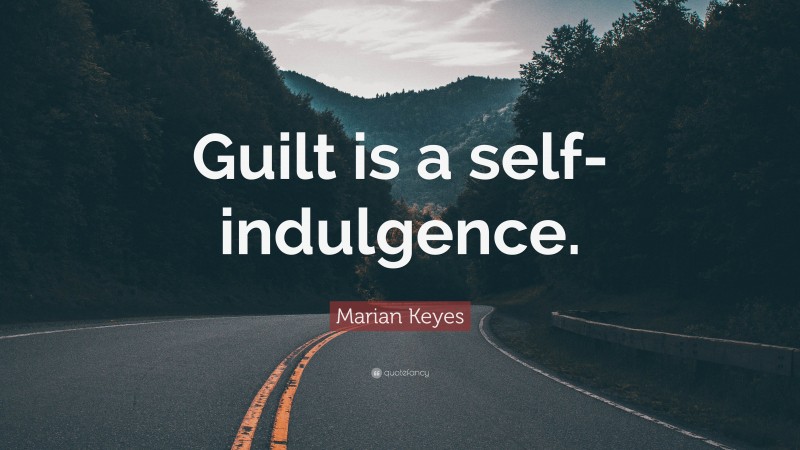 Marian Keyes Quote: “Guilt is a self-indulgence.”
